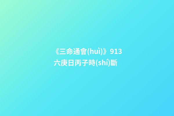 《三命通會(huì)》9.13 六庚日丙子時(shí)斷
